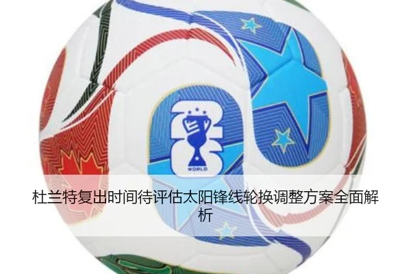 杜兰特复出时间待评估太阳锋线轮换调整方案全面解析