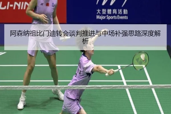 阿森纳祖比门迪转会谈判推进与中场补强思路深度解析